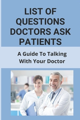 List Of Questions Doctors Ask Patients: A Guide To Talking With Your Doctor: What To Say When Making A Doctors Appointment Paperback Independently Published