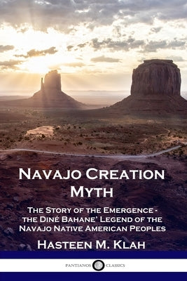 Navajo Creation Myth: The Story of the Emergence - the Diné Bahane' Legend of the Navajo Native American Peoples Paperback Pantianos Classics