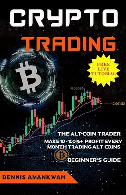Crypto Trading: The Alt-coin Trader - Make 10 - 100%+ Profit Every Month Trading Alt-coins Paperback Independently Published