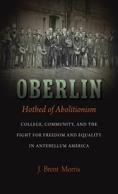 Oberlin, Hotbed of Abolitionism: College, Community, and the Fight for Freedom and Equality in Antebellum America Paperback University of North Carolina Press