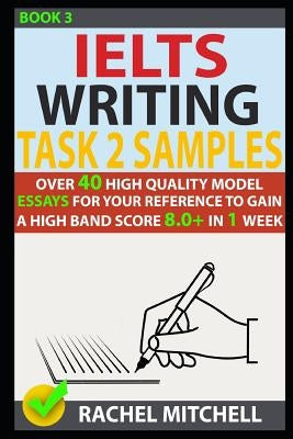 Ielts Writing Task 2 Samples: Over 40 High-Quality Model Essays for Your Reference to Gain a High Band Score 8.0+ in 1 Week (Book 3) Paperback Independently Published