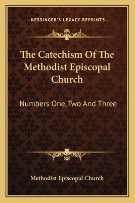 The Catechism Of The Methodist Episcopal Church: Numbers One, Two And Three Paperback Kessinger Publishing