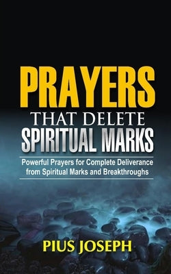 Prayers that Delete Spiritual Marks: Powerful Prayers for Complete Deliverance from Spiritual Marks and Breakthroughs Paperback Independently Published