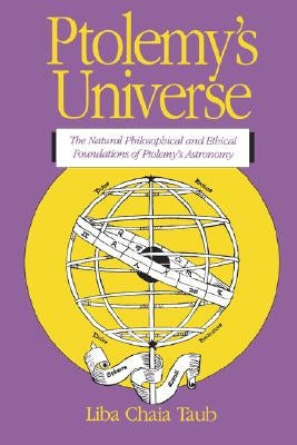 Ptolemy's Universe: The Natural Philosophical and Ethical Foundations of Ptolemy's Astronomy by Taub, Liba Chaia