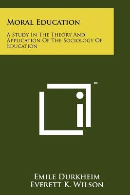 Moral Education: A Study In The Theory And Application Of The Sociology Of Education Paperback Literary Licensing, LLC