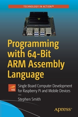 Programming with 64-Bit Arm Assembly Language: Single Board Computer Development for Raspberry Pi and Mobile Devices Paperback Apress
