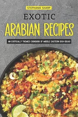 Exotic Arabian Recipes: An Exotically Themed Cookbook of Middle Eastern Dish Ideas! Paperback Independently Published