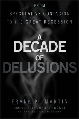 A Decade of Delusions: From Speculative Contagion to the Great Recession by Martin, Frank K.