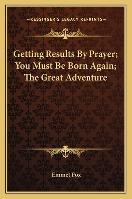 Getting Results by Prayer; You Must Be Born Again; The Great Adventure Paperback Kessinger Publishing