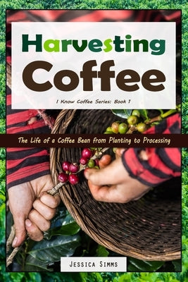 Harvesting Coffee: The Life of a Coffee Bean from Planting to Processing Paperback Independently Published
