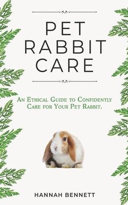 Pet Rabbit Care: An Ethical Guide to Confidently Care for Your Pet Rabbit Paperback Independently Published