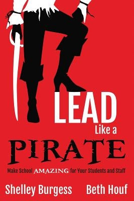 Lead Like a PIRATE: Make School AMAZING for Your Students and Staff Paperback Dave Burgess Consulting
