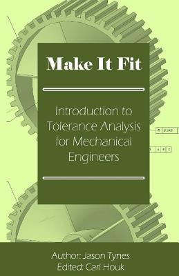 Make It Fit: Introduction to Tolerance Analysis for Mechanical Engineers Paperback Createspace Independent Publishing Platform