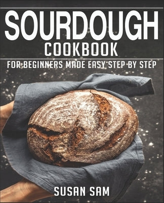 Sourdough Cookbook: Book 3, for Beginners Made Easy Step by Step Paperback Independently Published