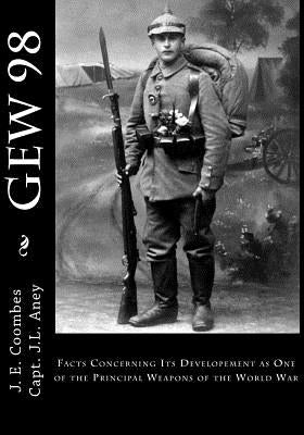 Gew 98: Facts Concerning Its Developement as One of the Principal Weapons of the World War Paperback Createspace Independent Publishing Platform