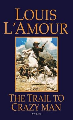 The Trail to Crazy Man: Stories by L'Amour, Louis