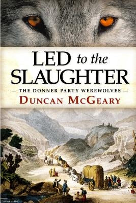 Led to the Slaughter: The Donner Party Werewolves: A Virginia Reed Adventure Paperback Independently Published