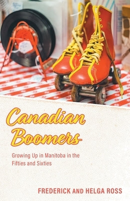 Canadian Boomers: Growing Up in Manitoba in the Fifties and Sixties Paperback FriesenPress
