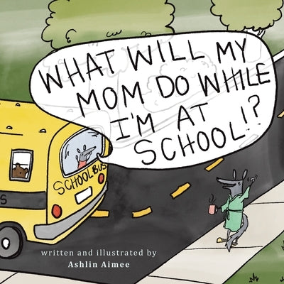 What Will My Mom Do While I'm at School? Paperback Authorhouse
