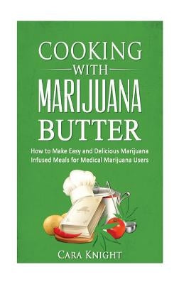Cooking with Marijuana Butter: How to Make Easy Delicious Marijuana Infused Meals for Medical Marijuana Users Paperback Createspace Independent Publishing Platform