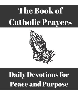 The Book of Catholic Prayers: Daily Devotions for Peace and Purpose Paperback Createspace Independent Publishing Platform