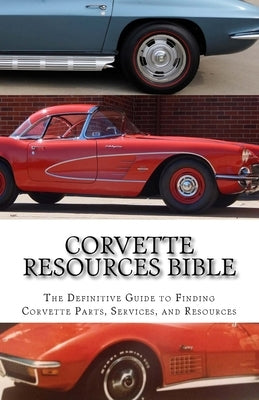 Corvette Resources Bible: The Definitive Chevrolet Corvette Parts and Services Companies Reference Paperback Createspace Independent Publishing Platform