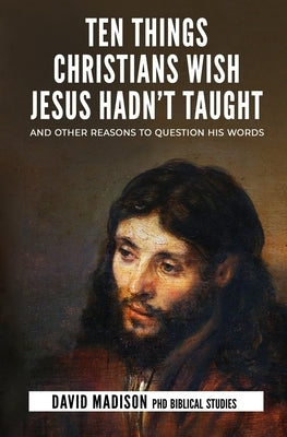 Ten Things Christians Wish Jesus Hadn't Taught: And Other Reasons to Question His Words Paperback Insighting Growth Publications Inc.