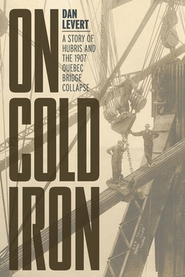 On Cold Iron: A Story of Hubris and the 1907 Quebec Bridge Collapse Paperback FriesenPress