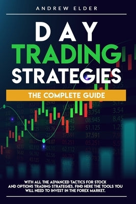 Day Trading Strategies: The Complete Guide with All the Advanced Tactics for Stock and Options Trading Strategies. Find Here the Tools You Wil Paperback Independently Published