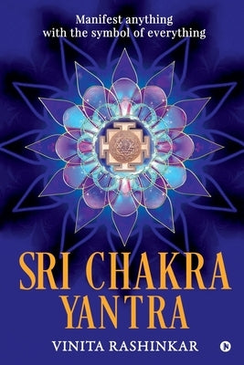 Sri Chakra Yantra: Manifest anything with the symbol of everything Paperback Notion Press