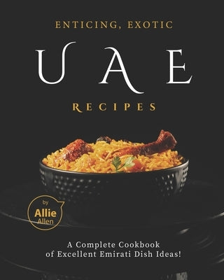 Enticing, Exotic UAE Recipes: A Complete Cookbook of Excellent Emirati Dish Ideas! Paperback Independently Published