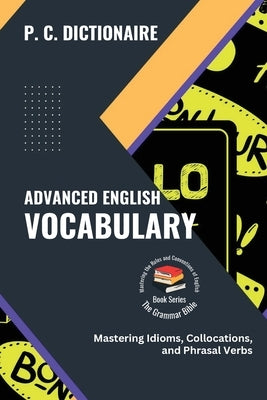 Advanced English Vocabulary: Mastering Idioms, Collocations, and Phrasal Verbs by P C Dictionaire