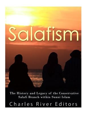 Salafism: The History and Legacy of the Conservative Salafi Branch within Sunni Islam Paperback Createspace Independent Publishing Platform