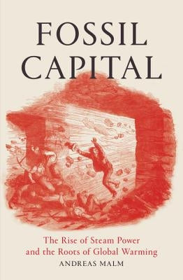 Fossil Capital: The Rise of Steam Power and the Roots of Global Warming Verso
