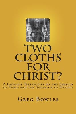 Two Cloths for Christ?: A Layman's Perspective on the Shroud of Turin and the Sudarium of Oviedo Paperback Createspace Independent Publishing Platform