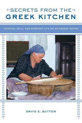 Secrets from the Greek Kitchen: Cooking, Skill, and Everyday Life on an Aegean Island Volume 52 Paperback University of California Press