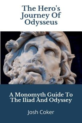 The Hero's Journey Of Odysseus: A Monomyth Guide to the Iliad and Odyssey Paperback Independently Published