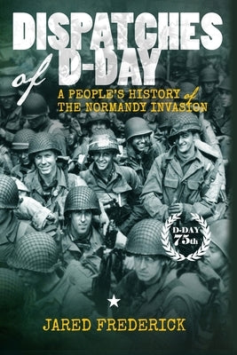 Dispatches of D-Day: A People's History of The Normandy Invasion Paperback Valor Press