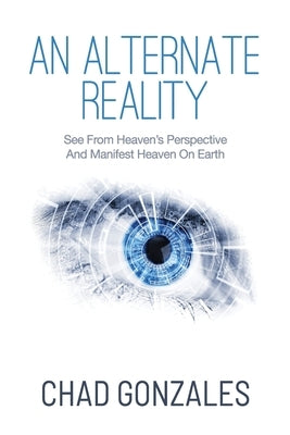 An Alternate Reality: See From Heaven's Perspective So You Manifest Heaven On Earth Paperback Auxano Publications