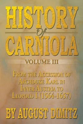 History of Carniola Volume III: From Ancient Times to the Year 1813 with Special Consideration of Cultural Development Paperback Xlibris
