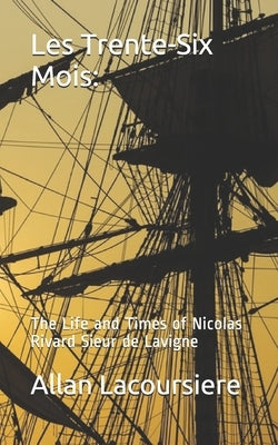 Les Trente-Six Mois: The Life and Times of Nicholas Rivard Sieur de Lavigne Paperback Independently Published