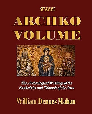 The Archko Volume Or, the Archeological Writings of the Sanhedrim and Talmuds of the Jews Paperback Merchant Books