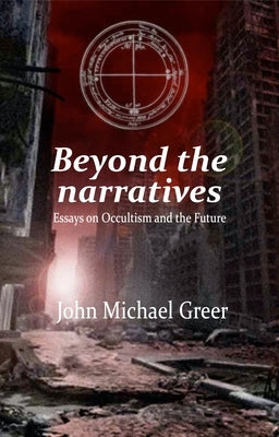 Beyond the Narratives: Essays on Occultism and the Future by Greer, John Michael