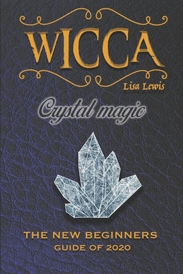 Wicca Crystal Magic: The New Book of 2020, a Beginner's Guide for Wiccan or Other Practitioner of Witchcraft With Simple Crystal and Stone Paperback Independently Published