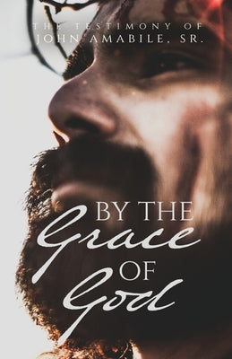 By the Grace of God: The Testimony of John Amabile, Sr. Paperback Trilogy Christian Publishing