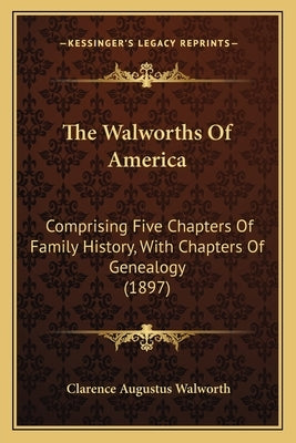 The Walworths Of America: Comprising Five Chapters Of Family History, With Chapters Of Genealogy (1897) Paperback Kessinger Publishing