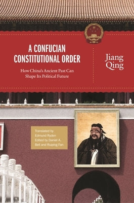 A Confucian Constitutional Order: How China's Ancient Past Can Shape Its Political Future by Qing, Jiang