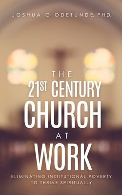 The 21st Century Church at Work: Eliminating Institutional Poverty to Thrive Spiritually Paperback Xulon Press
