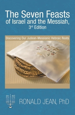 The Seven Feasts of Israel and the Messiah, 3Rd Edition: Discovering Our Judean-Messianic Hebraic Roots Paperback WestBow Press