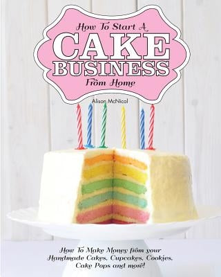 How to Start a Cake Business from Home - How to Make Money from Your Handmade Cakes, Cupcakes, Cake Pops and More! Paperback Kyle Craig Publishing